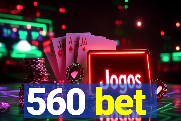560 bet